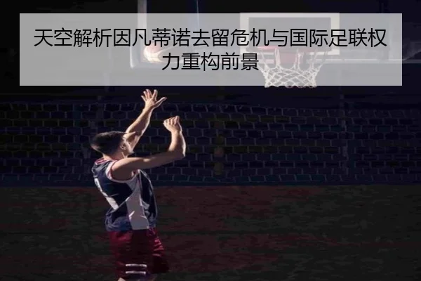 天空解析因凡蒂诺去留危机与国际足联权力重构前景
