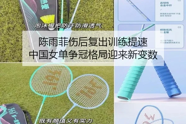 陈雨菲伤后复出训练提速 中国女单争冠格局迎来新变数